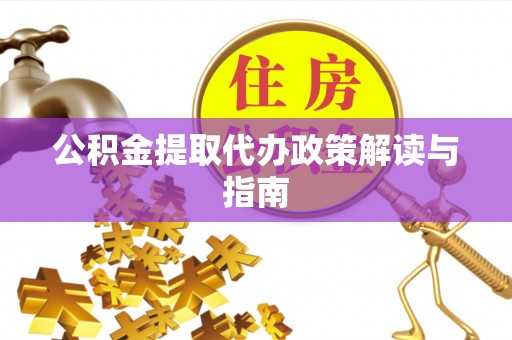 芝罘公积金提取代办政策解读与指南